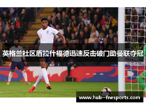 英格兰社区盾拉什福德迅速反击破门助曼联夺冠 英格兰社区盾拉什福德迅速反击破门助曼联夺冠