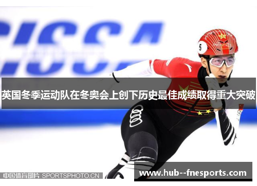 英国冬季运动队在冬奥会上创下历史最佳成绩取得重大突破 英国冬季运动队在冬奥会上创下历史最佳成绩取得重大突破