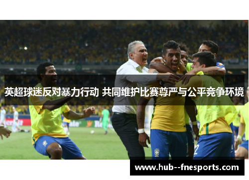 英超球迷反对暴力行动 共同维护比赛尊严与公平竞争环境