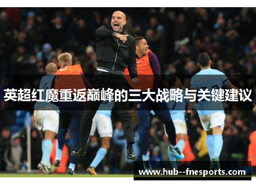 英超红魔重返巅峰的三大战略与关键建议 英超红魔重返巅峰的三大战略与关键建议