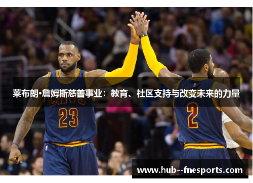 莱布朗·詹姆斯慈善事业：教育、社区支持与改变未来的力量