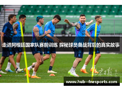 走进阿根廷国家队赛前训练 探秘球员备战背后的真实故事