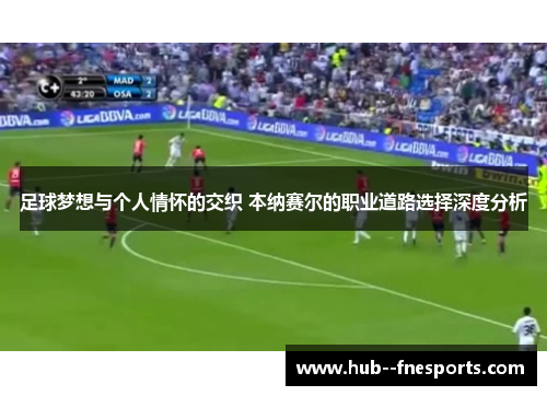 足球梦想与个人情怀的交织 本纳赛尔的职业道路选择深度分析