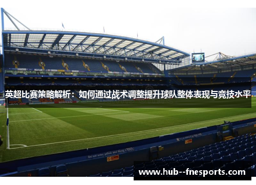 英超比赛策略解析:如何通过战术调整提升球队整体表现与竞技水平 英超比赛策略解析:如何通过战术调整提升球队整体表现与竞技水平