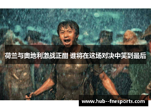 荷兰与奥地利激战正酣 谁将在这场对决中笑到最后