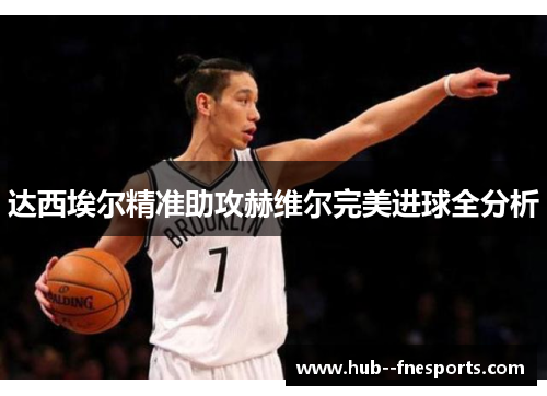 达西埃尔精准助攻赫维尔完美进球全分析