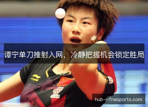 谭宁单刀推射入网,冷静把握机会锁定胜局 谭宁单刀推射入网,冷静把握机会锁定胜局